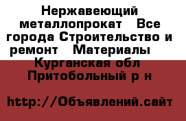 Нержавеющий металлопрокат - Все города Строительство и ремонт » Материалы   . Курганская обл.,Притобольный р-н